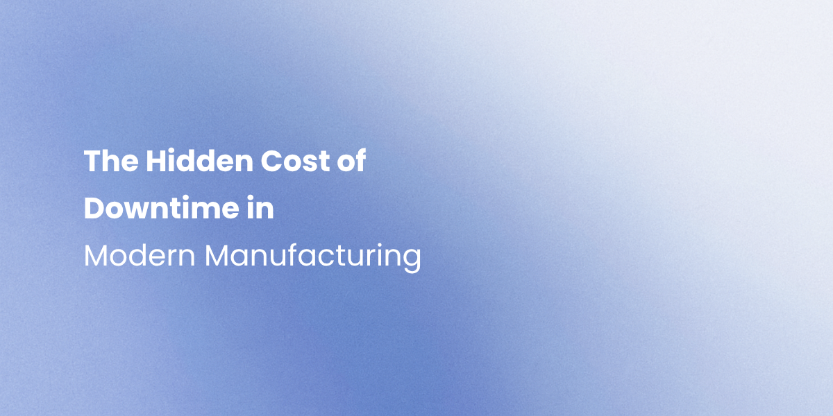 The Hidden Cost of Downtime in Modern Manufacturing