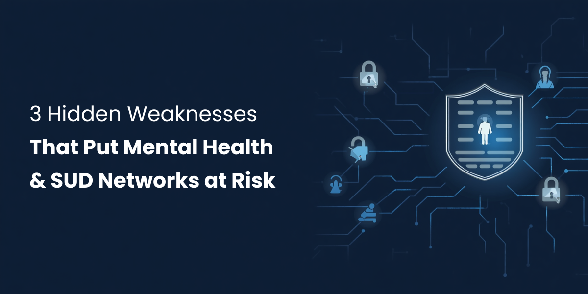 3 Hidden Weaknesses That Put Mental Health & SUD Networks at Risk