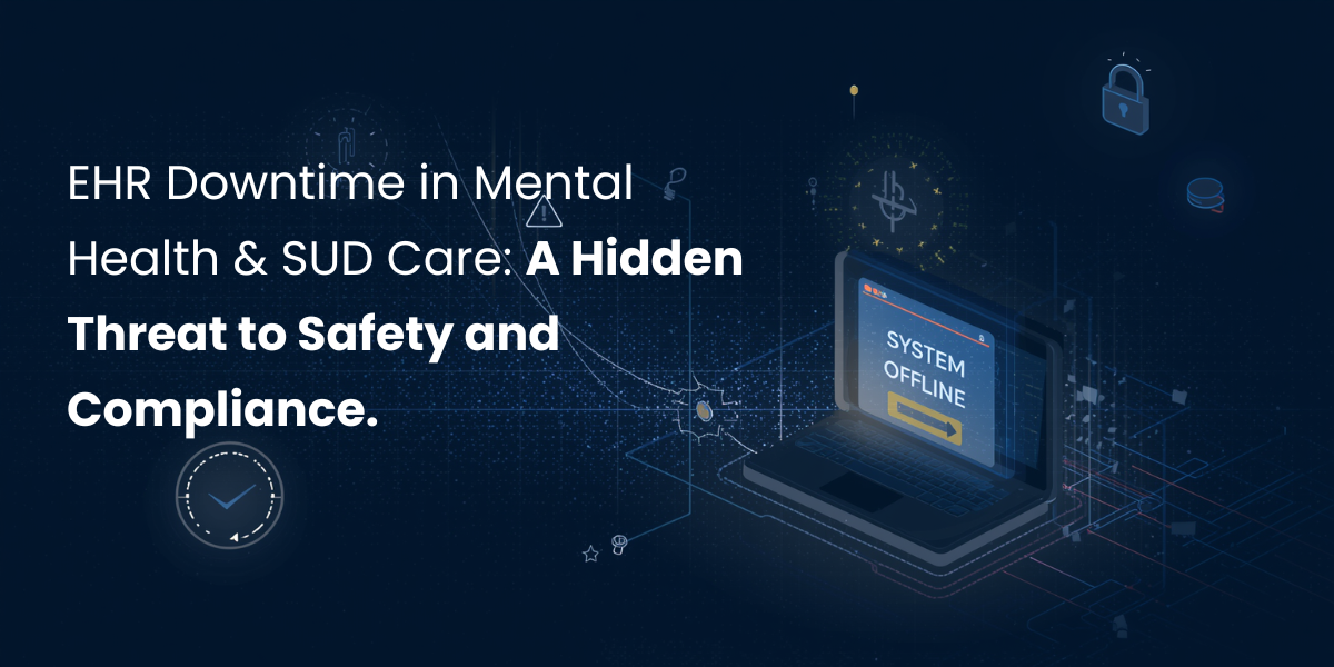 EHR Downtime in Mental Health & SUD Care: A Hidden Threat to Safety and Compliance